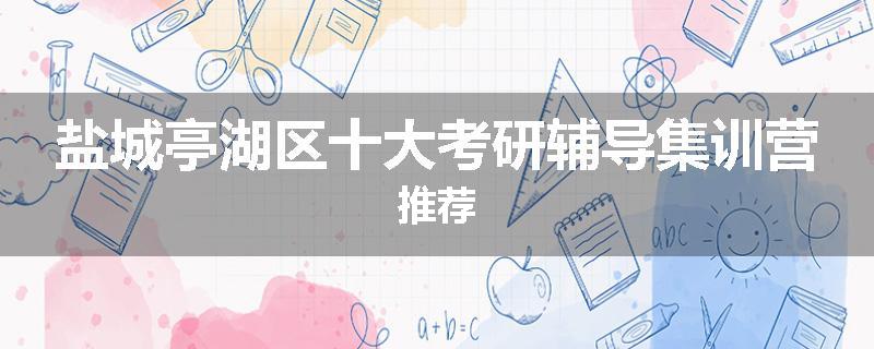 盐城亭湖区十大考研辅导集训营推荐