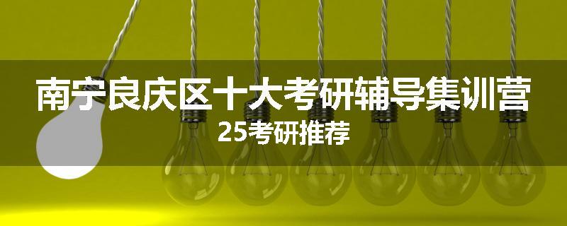 南宁良庆区十大考研辅导集训营25考研推荐