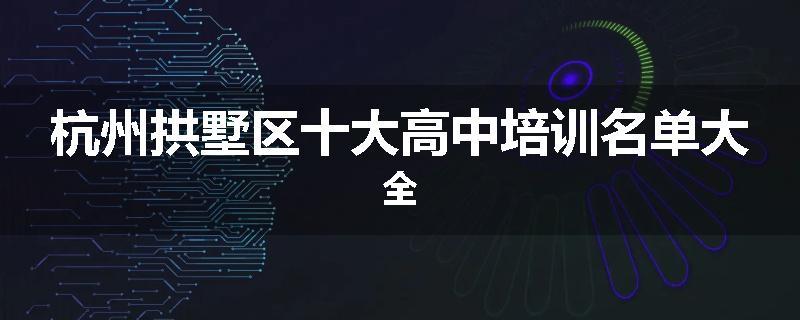 杭州拱墅区十大高中培训名单大全