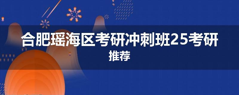 合肥瑶海区考研冲刺班25考研推荐