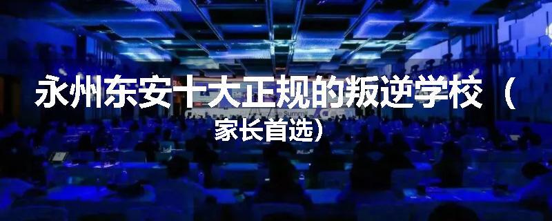 永州东安十大正规的叛逆学校（家长首选）