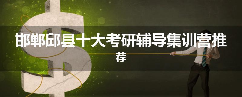 邯郸邱县十大考研辅导集训营推荐