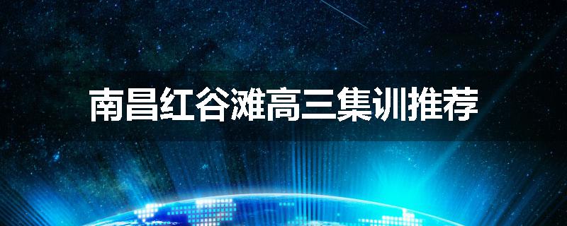 南昌红谷滩高三集训推荐