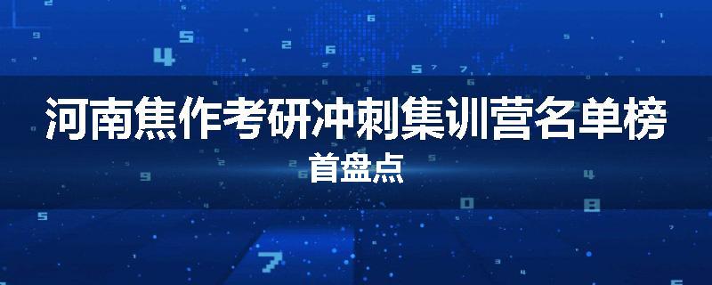 河南焦作考研冲刺集训营名单榜首盘点