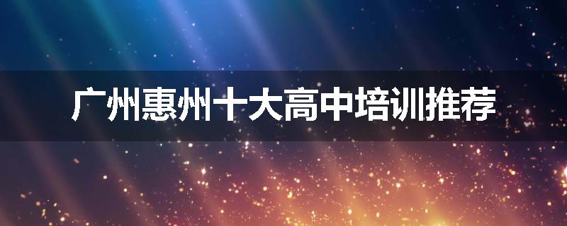 广州惠州十大高中培训推荐