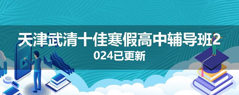 天津武清十佳寒假高中辅导班2024已更新