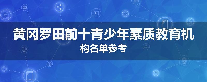 黄冈罗田前十青少年素质教育机构名单参考