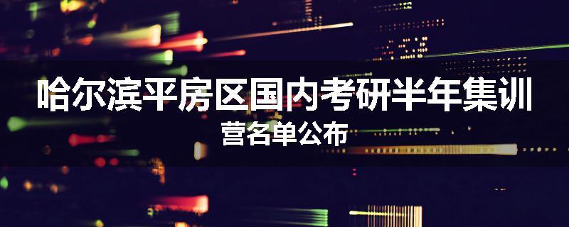 哈尔滨平房区国内考研半年集训营名单公布
