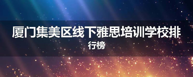 厦门集美区线下雅思培训学校排行榜