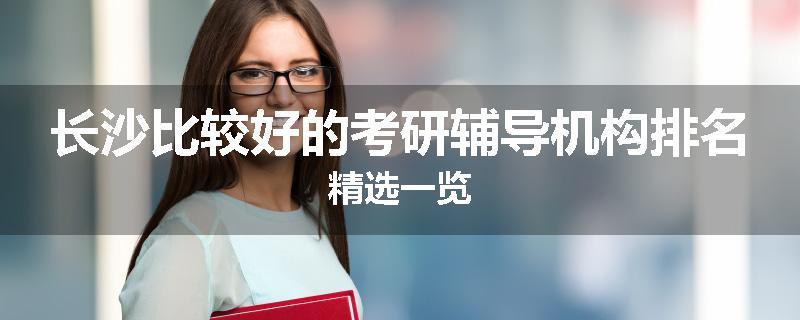 长沙比较好的考研辅导机构排名精选一览
