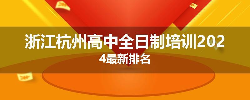 浙江杭州高中全日制培训2024最新排名
