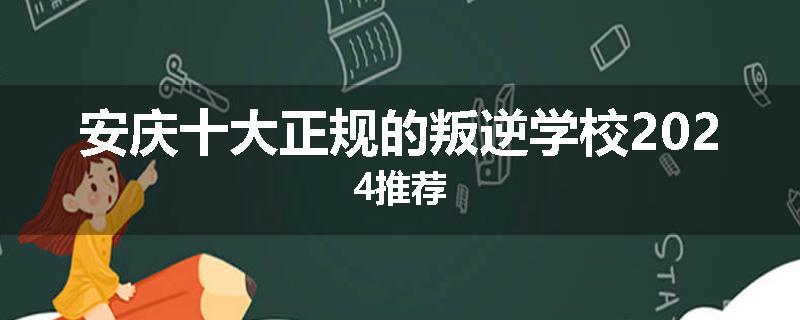 安庆十大正规的叛逆学校2024推荐