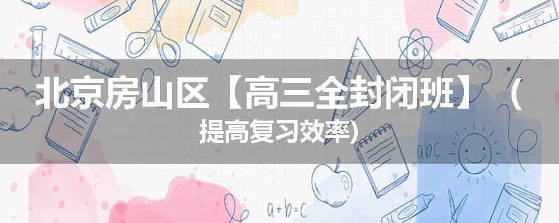 北京房山区【高三全封闭班】（提高复习效率)