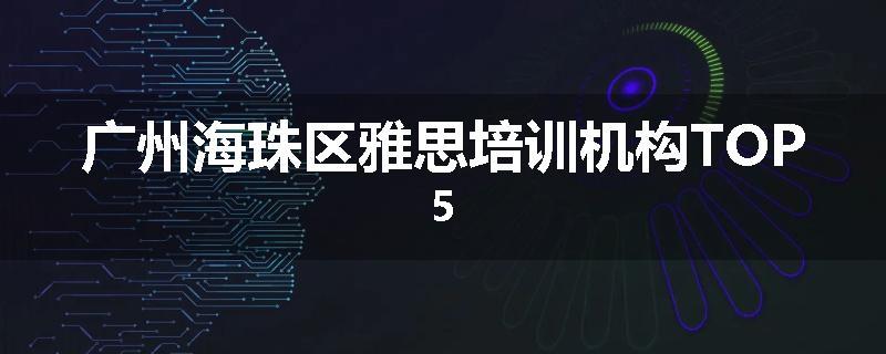 广州海珠区雅思培训机构TOP5