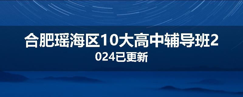 合肥瑶海区10大高中辅导班2024已更新