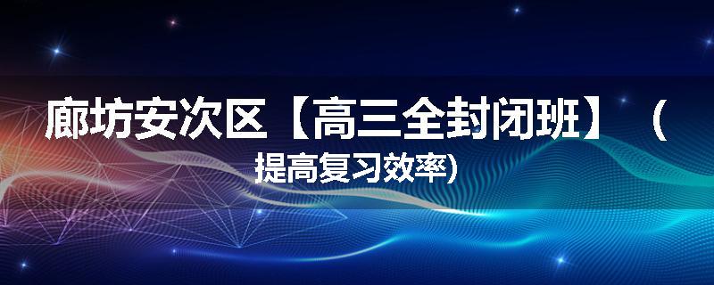 廊坊安次区【高三全封闭班】（提高复习效率)