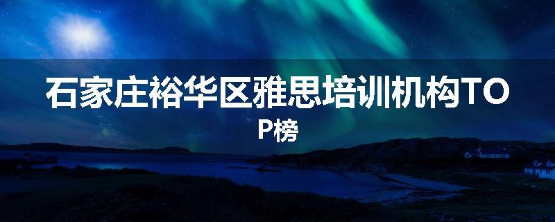 石家庄裕华区雅思培训机构TOP榜