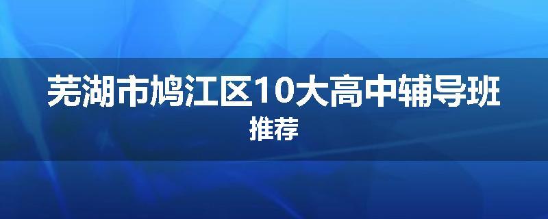 芜湖市鸠江区10大高中辅导班推荐