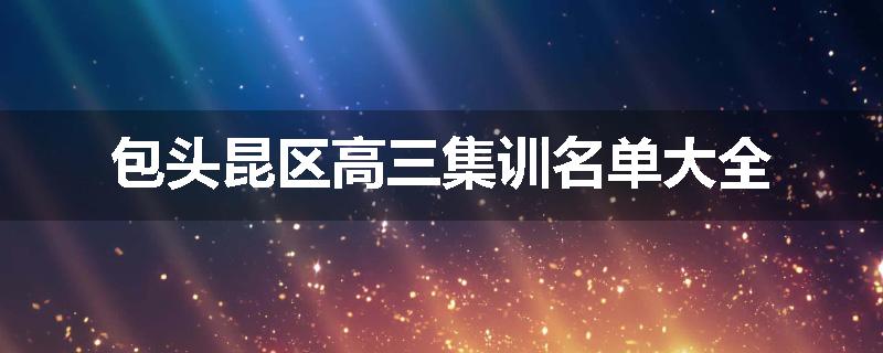 包头昆区高三集训名单大全