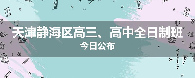 天津静海区高三、高中全日制班今日公布