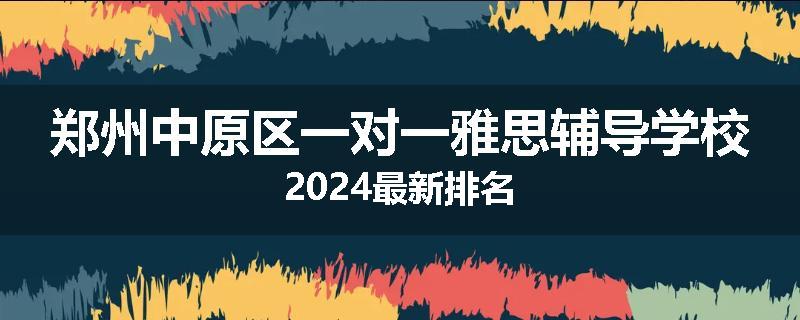 郑州中原区一对一雅思辅导学校2024最新排名