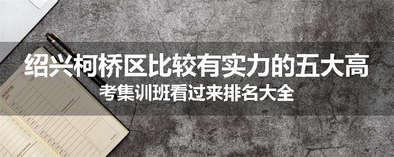 绍兴柯桥区比较有实力的五大高考集训班看过来排名大全