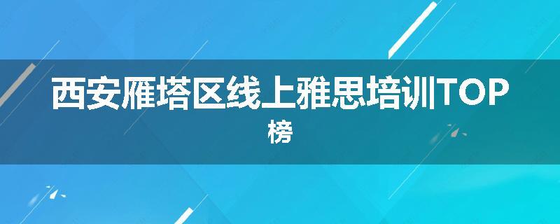 西安雁塔区线上雅思培训TOP榜