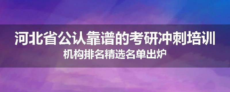河北省公认靠谱的考研冲刺培训机构排名精选名单出炉