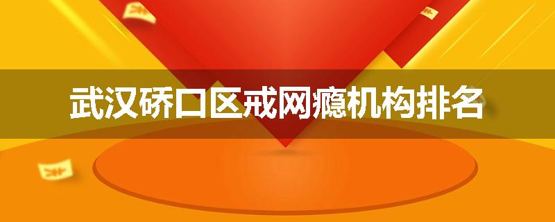 武汉硚口区戒网瘾机构排名