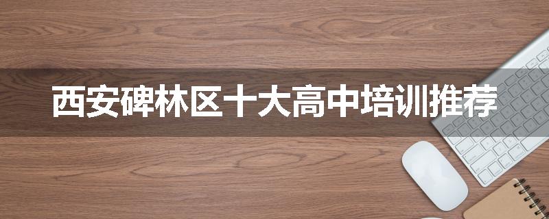 西安碑林区十大高中培训推荐