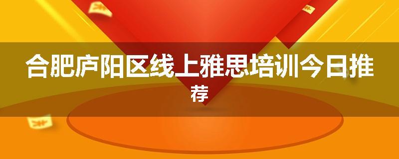 合肥庐阳区线上雅思培训今日推荐
