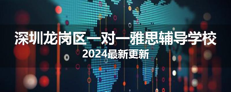 深圳龙岗区一对一雅思辅导学校2024最新更新