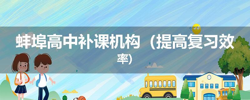 蚌埠高中补课机构（提高复习效率)