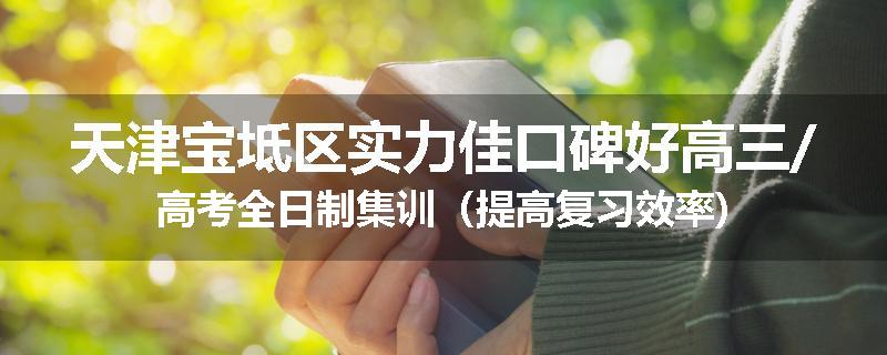 天津宝坻区实力佳口碑好高三/高考全日制集训（提高复习效率)