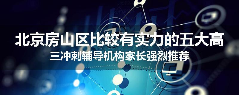 北京房山区比较有实力的五大高三冲刺辅导机构家长强烈推荐