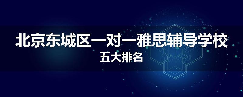 北京东城区一对一雅思辅导学校五大排名