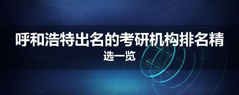 呼和浩特出名的考研机构排名精选一览