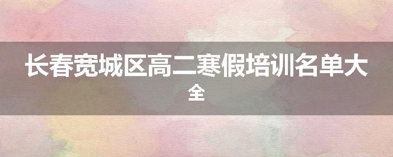 长春宽城区高二寒假培训名单大全