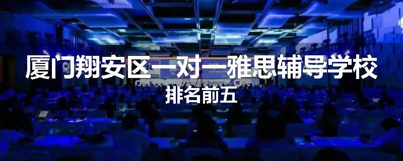厦门翔安区一对一雅思辅导学校排名前五