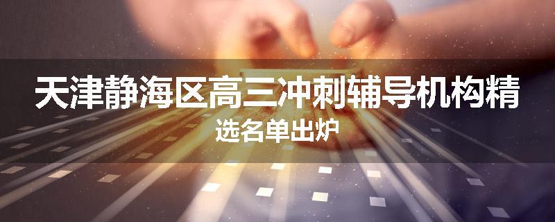 天津静海区高三冲刺辅导机构精选名单出炉