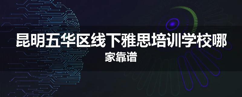 昆明五华区线下雅思培训学校哪家靠谱