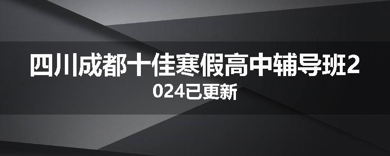 四川成都十佳寒假高中辅导班2024已更新