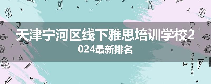 天津宁河区线下雅思培训学校2024最新排名