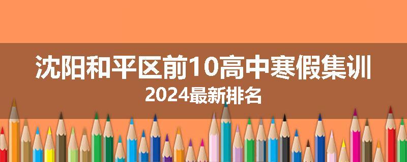 沈阳和平区前10高中寒假集训2024最新排名