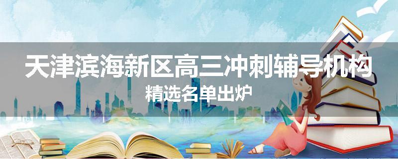 天津滨海新区高三冲刺辅导机构精选名单出炉