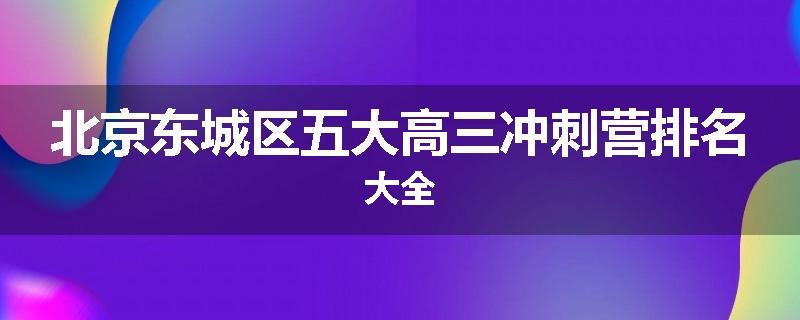 北京东城区五大高三冲刺营排名大全