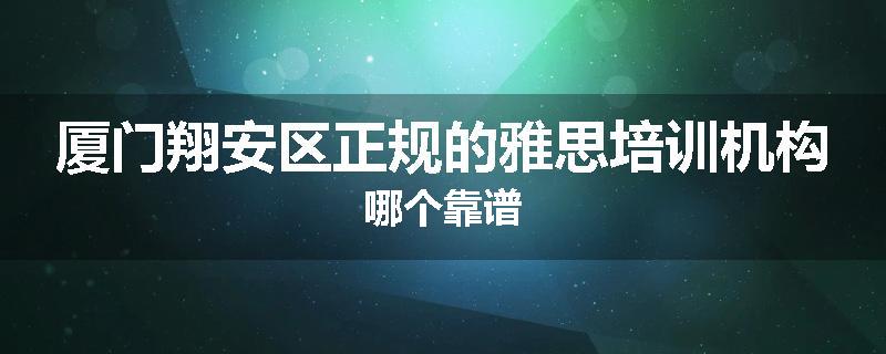 厦门翔安区正规的雅思培训机构哪个靠谱
