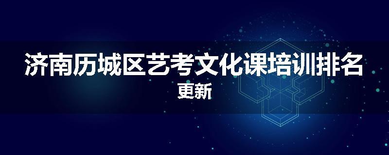 济南历城区艺考文化课培训排名更新