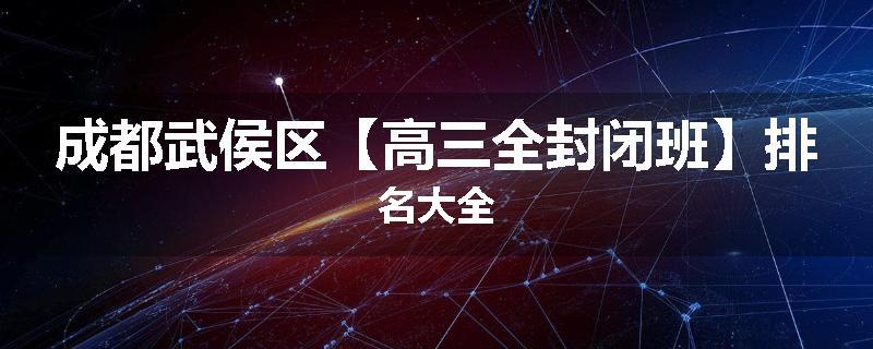 成都武侯区【高三全封闭班】排名大全
