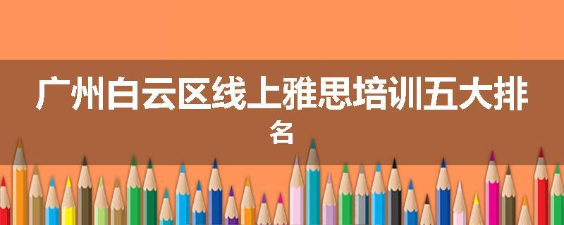 广州白云区线上雅思培训五大排名